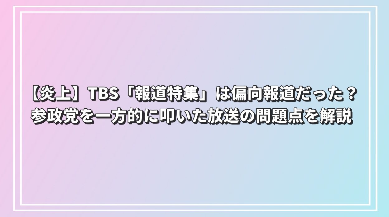 【炎上】TBS「報道特集」は偏向報道だった？参政党を一方的に叩いた放送の問題点を解説