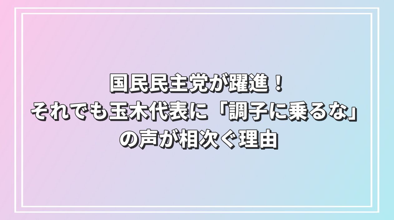 国民民主党が躍進！それでも玉木代表に「調子に乗るな」の声が相次ぐ理由