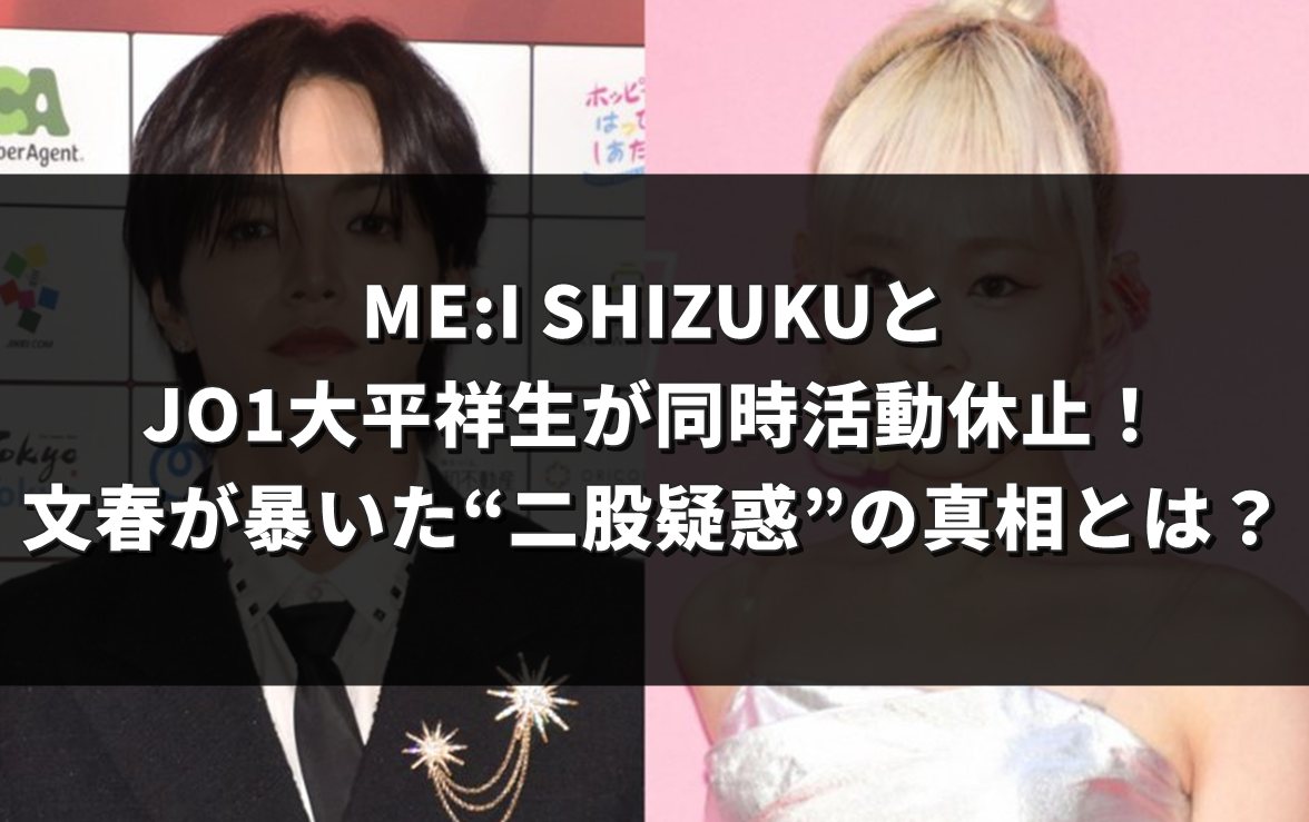 ME:I SHIZUKUとJO1大平祥生が同時活動休止！文春が暴いた“二股疑惑”の真相とは？