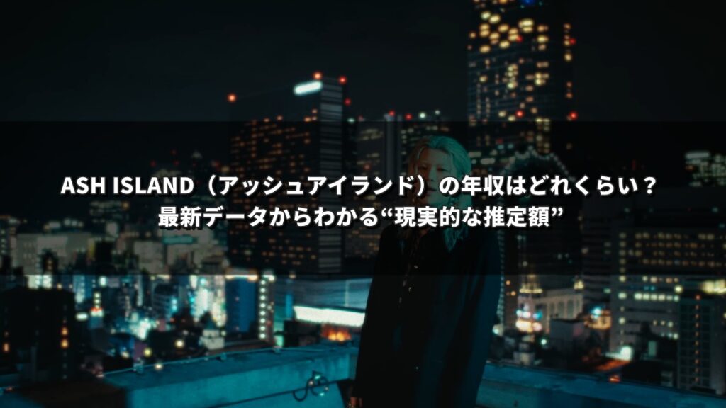 ASH ISLAND（アッシュアイランド）の年収はどれくらい？最新データからわかる“現実的な推定額”